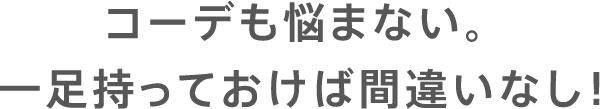 コーデも悩まない。一足持っておけば間違いなし！