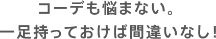 コーデも悩まない。一足持っておけば間違いなし！