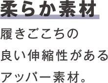 柔らか素材 履きごこちの良い伸縮性があるアッパー素材。