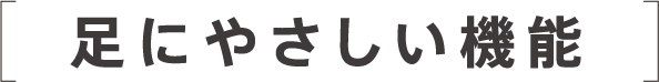 足に優しい機能