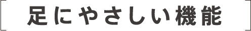 足に優しい機能