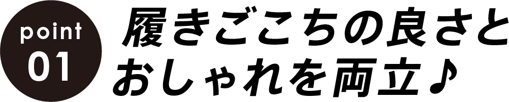 point01 履きごこちの良さとおしゃれを両立♪