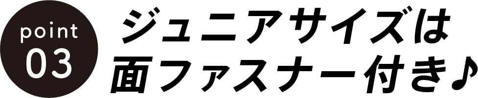 point03 ジュニアサイズは面ファスナー付き♪