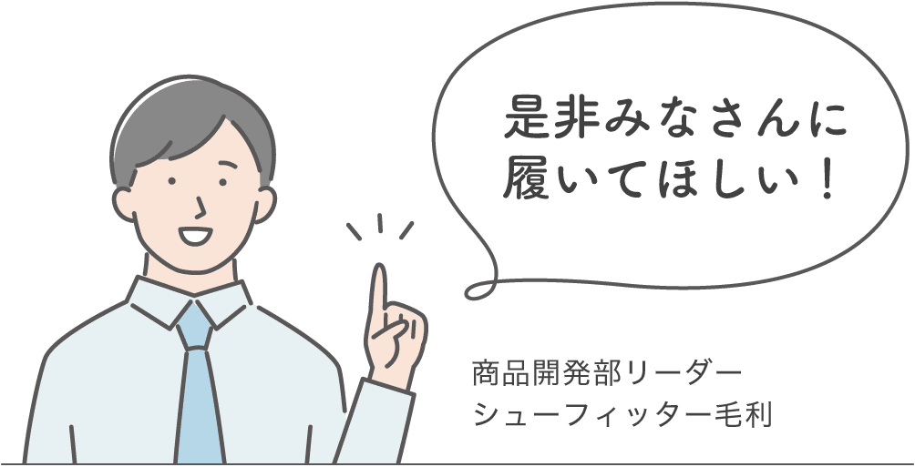 是非みなさんに履いてほしい！ 商品開発部リーダー シューフィッター毛利