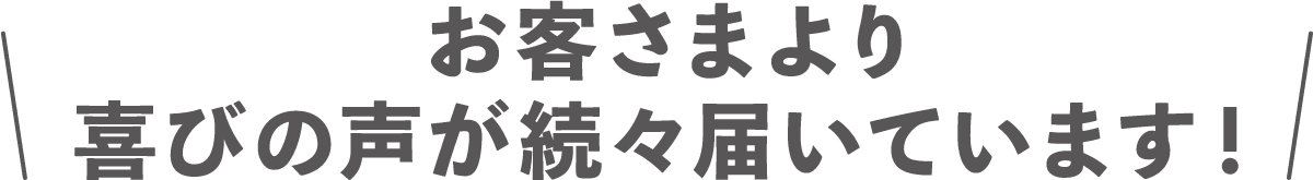 お客さまより喜びの声が続々届いています！