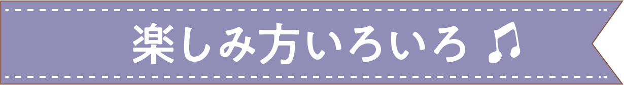 楽しみ方いろいろ