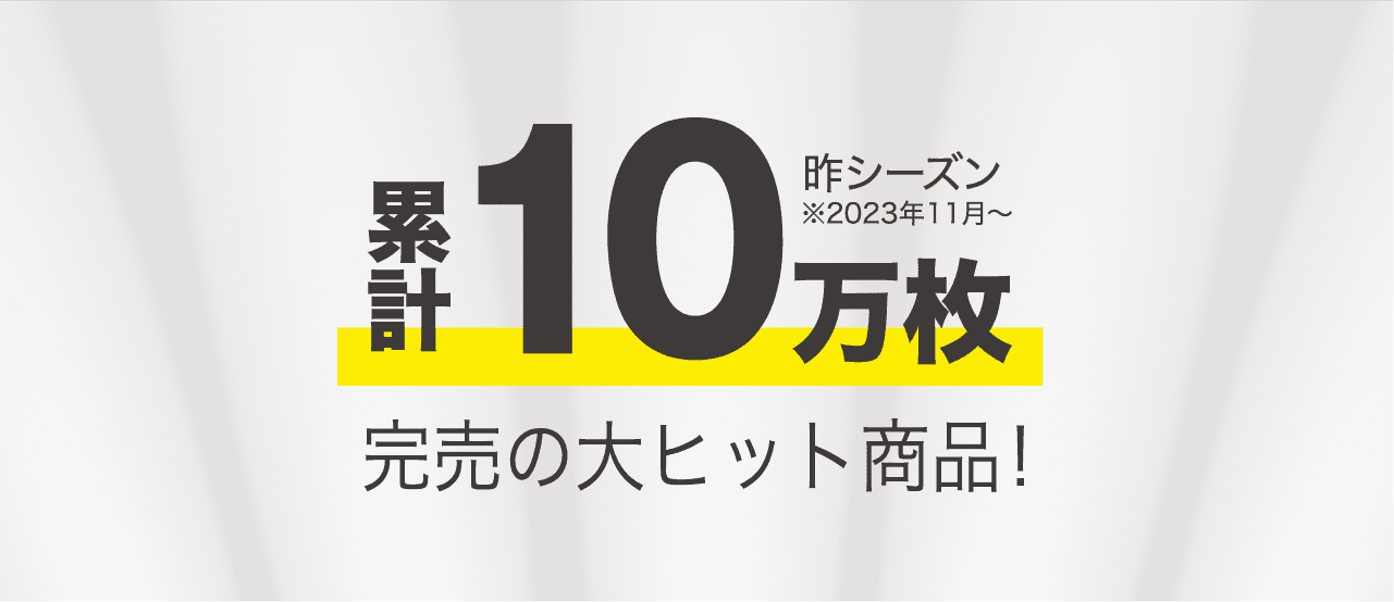 昨シーズン※2023年11月〜 累計10万枚完売の大ヒット商品！