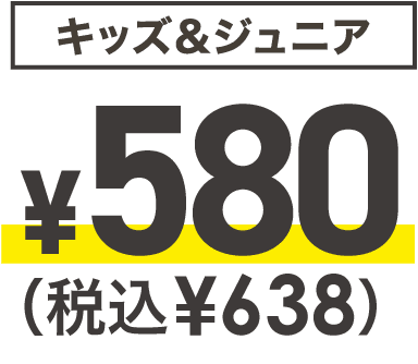 キッズ＆ジュニア ￥580（税込￥638）