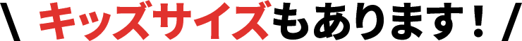 キッズサイズもあります！