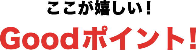 ここが嬉しい！Goodポイント！