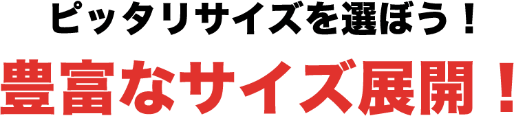 ピッタリサイズを選ぼう！豊富なサイズ展開