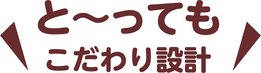 と〜っても こだわり設計