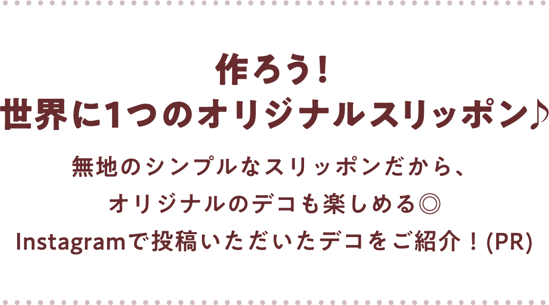 作ろう！ 世界に1つのオリジナルスリッポン♪ 無地のシンプルなスリッポンだから、オリジナルのデコも楽しめる◎ Instagramで投稿いただいたデコをご紹介！(PR)