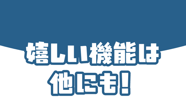 嬉しい機能は他にも！