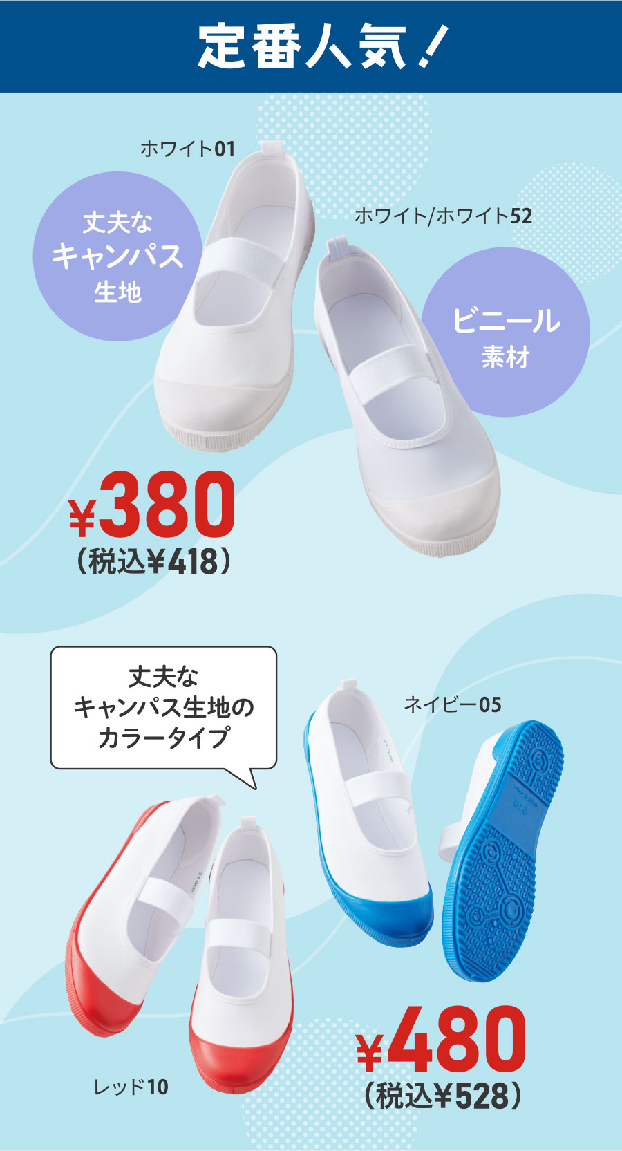 定番人気！丈夫なキャンパス生地とビニール素材の白上履き ¥380（税込¥418）、キャンパス生地のカラータイプ ¥480（税込¥528）