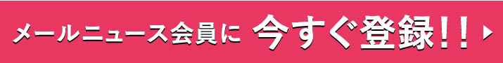 メールニュース会員に今すぐ登録！！