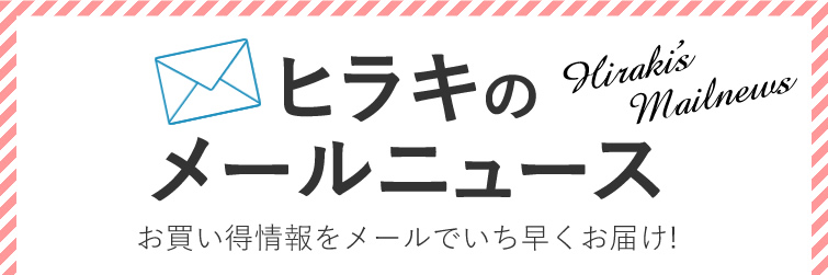 【ヒラキのメールニュース】 お買い得情報をメールでいち早くお届け！