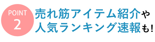 【Point 2】売れ筋アイテム紹介や人気ランキング速報も！