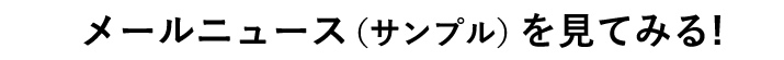 メールニュース（サンプル）を見てみる！