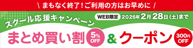 まもなく終了！ご利用の方はお早めに スクール応援キャンペーン まとめ買い割5%OFF＆クーポン300円OFF 入学・新学期準備をお得に！WEB限定 2026年2月28日（土）まで！