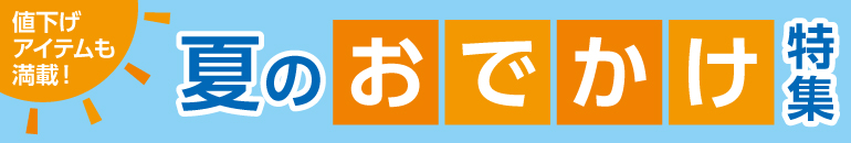 値下げアイテムも満載！夏のおでかけ特集