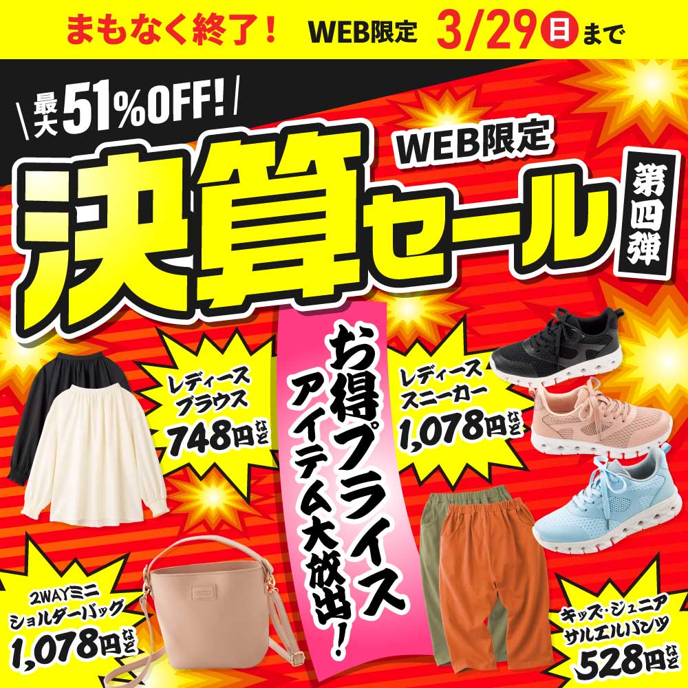 まもなく終了！決算セール第四弾　最大51%OFF レディースブラウス748円・レディーススニーカー528円・2WAYミニショルダーバッグ1,078円・キッズ・ジュニアサルエルパンツ528円など 第4弾は3/29(日)まで