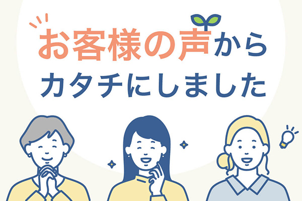 お客様の声からカタチにしました