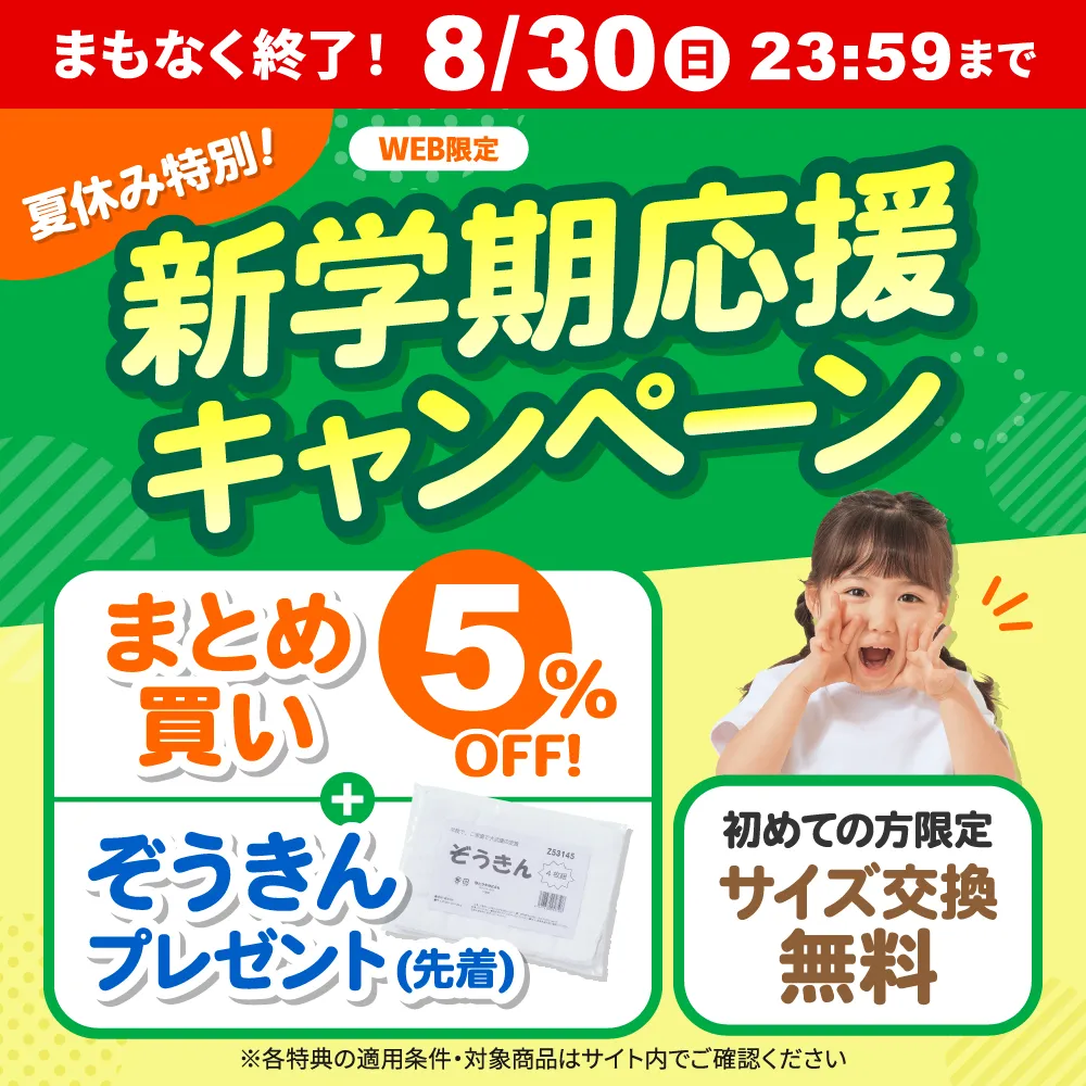 まもなく終了！夏休み特別！新学期応援キャンペーン まとめ買い5%OFF+ぞうきんプレゼント(先着)、初めての方限定 サイズ交換無料 ※各特典の適用条件・対象商品はサイト内でご確認ください WEB限定 2026年8月30日（日）まで