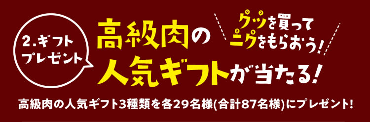 【2.ギフトプレゼント】クツ（92）を買ってニク（29）をもらおう！ 高級肉の人気ギフト3種類を各29名様（合計87名様）にプレゼント！